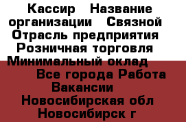 Кассир › Название организации ­ Связной › Отрасль предприятия ­ Розничная торговля › Минимальный оклад ­ 25 000 - Все города Работа » Вакансии   . Новосибирская обл.,Новосибирск г.